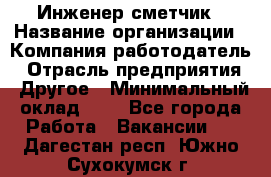 Инженер-сметчик › Название организации ­ Компания-работодатель › Отрасль предприятия ­ Другое › Минимальный оклад ­ 1 - Все города Работа » Вакансии   . Дагестан респ.,Южно-Сухокумск г.